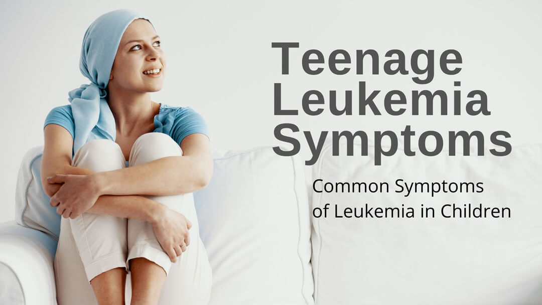 Teenage Leukemia Symptoms | Early Signs Of Teen Cancer